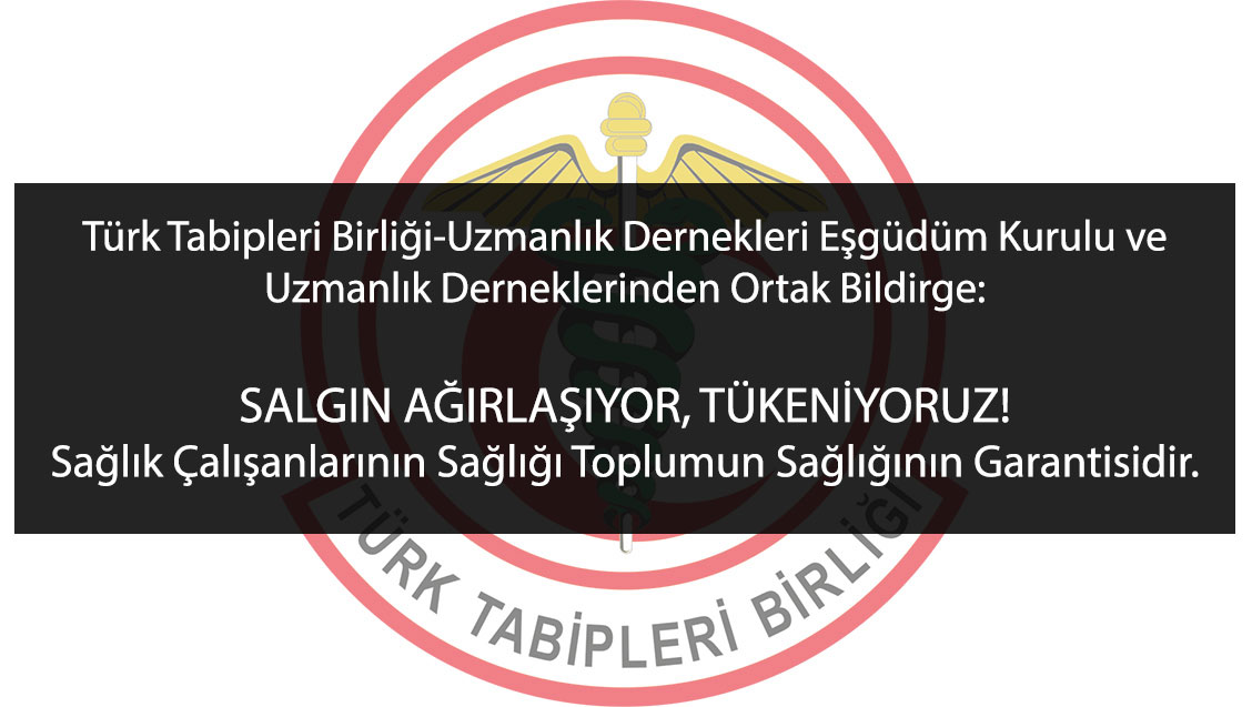 Türk Tabipleri Birliği-Uzmanlık Dernekleri Eşgüdüm Kurulu ve Uzmanlık Derneklerinden Ortak Bildirge: SALGIN AĞIRLAŞIYOR, TÜKENİYORUZ! Sağlık Çalışanlarının Sağlığı Toplumun Sağlığının Garantisidir.