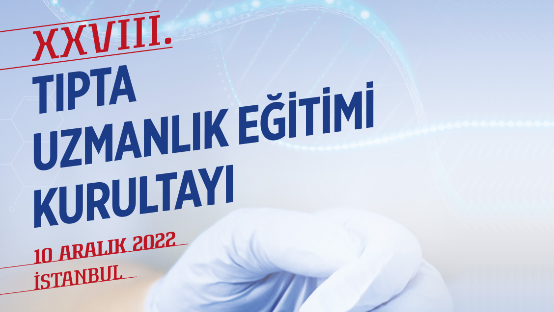 XXVIII. Tıpta Uzmanlık Eğitimi Kurultayı 10 Aralık 2022 Cumartesi Günü İstanbul’da Gerçekleştirilecektir