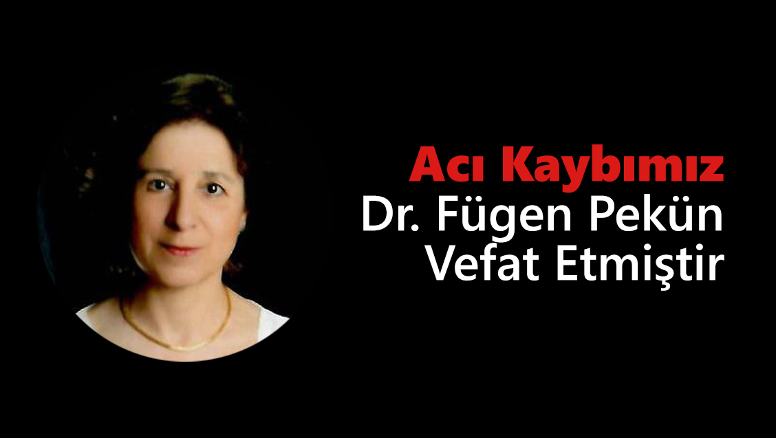 Acı Kaybımız: Dr. Fügen Pekün Vefat Etmiştir