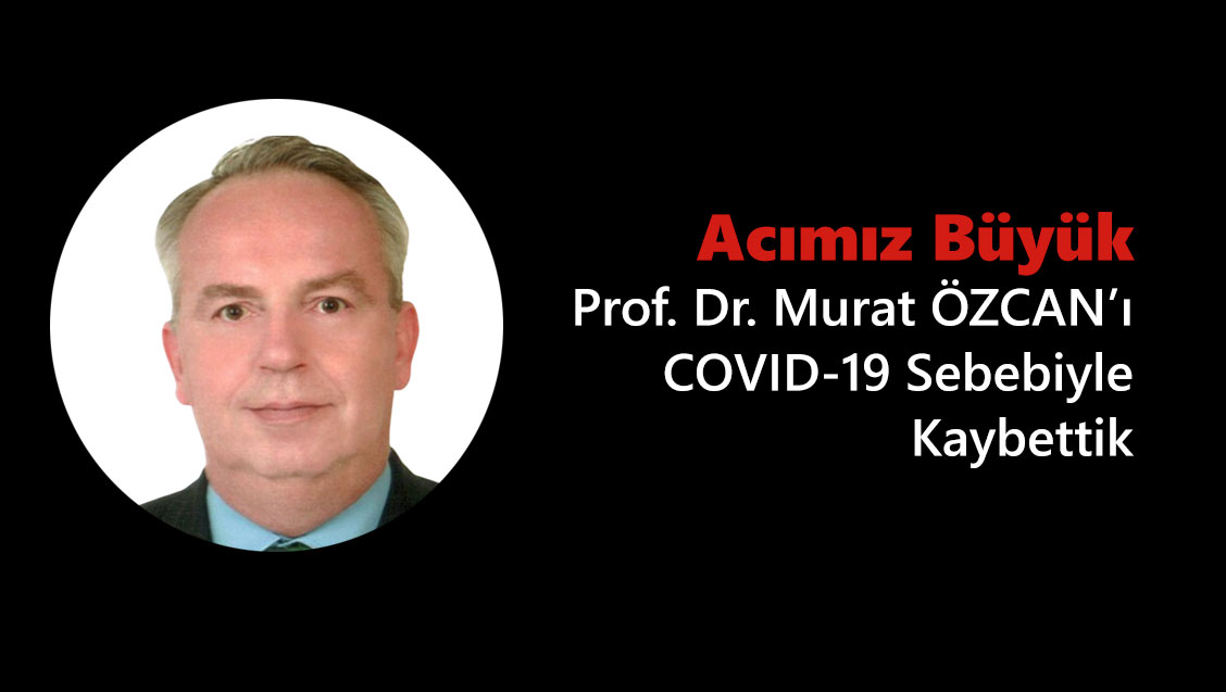 Acımız Büyük: Prof. Dr. Murat ÖZCAN’ı COVID-19 Sebebiyle Kaybettik