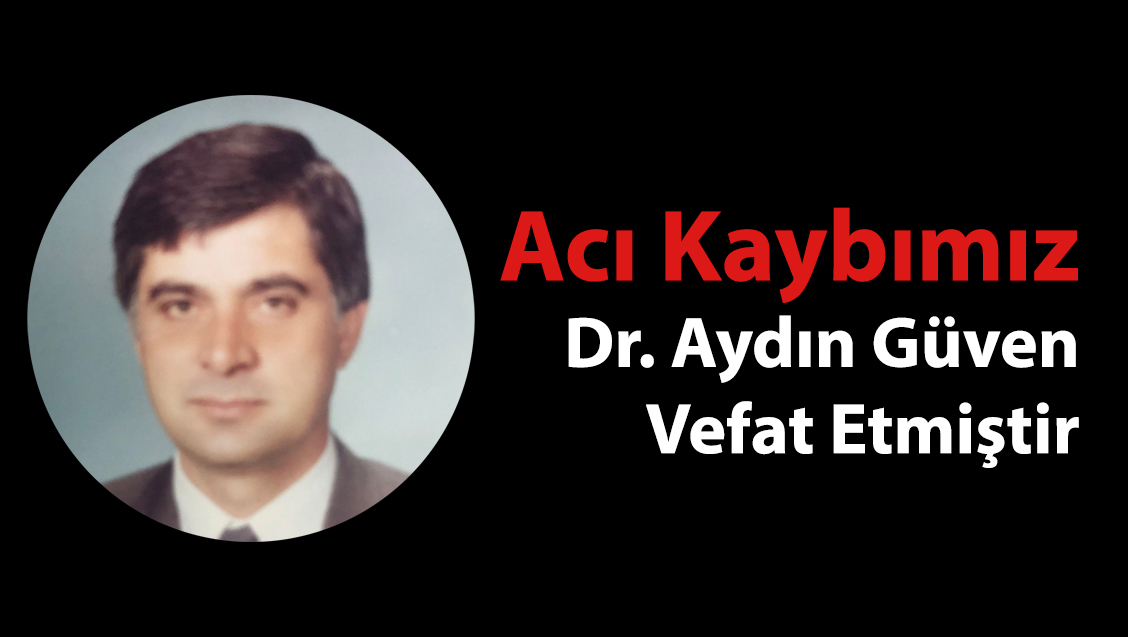 Acı Kaybımız : Dr. Aydın Güven Vefat Etmiştir