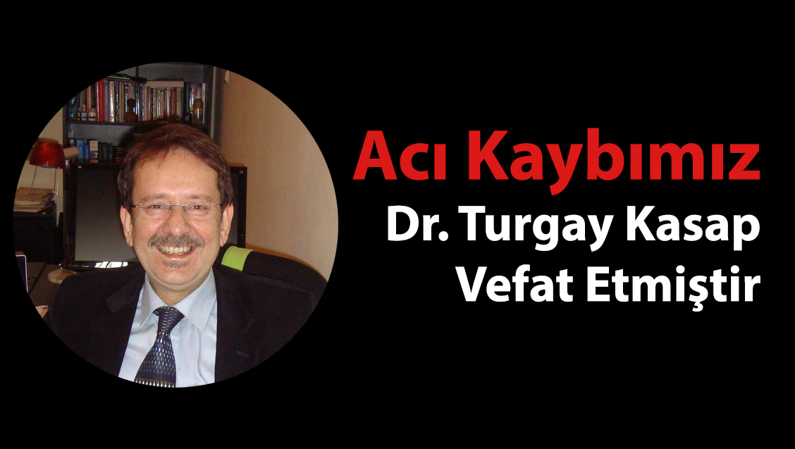 Acı Kaybımız : Dr. Turgay Kasap Vefat Etmiştir