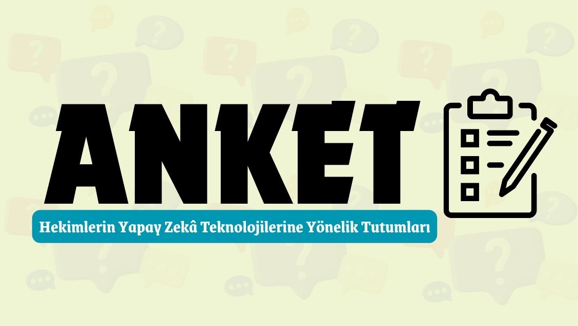 ANKET: Hekimlerin Yapay Zekâ Teknolojilerine Yönelik Tutumlarının İncelenmesi