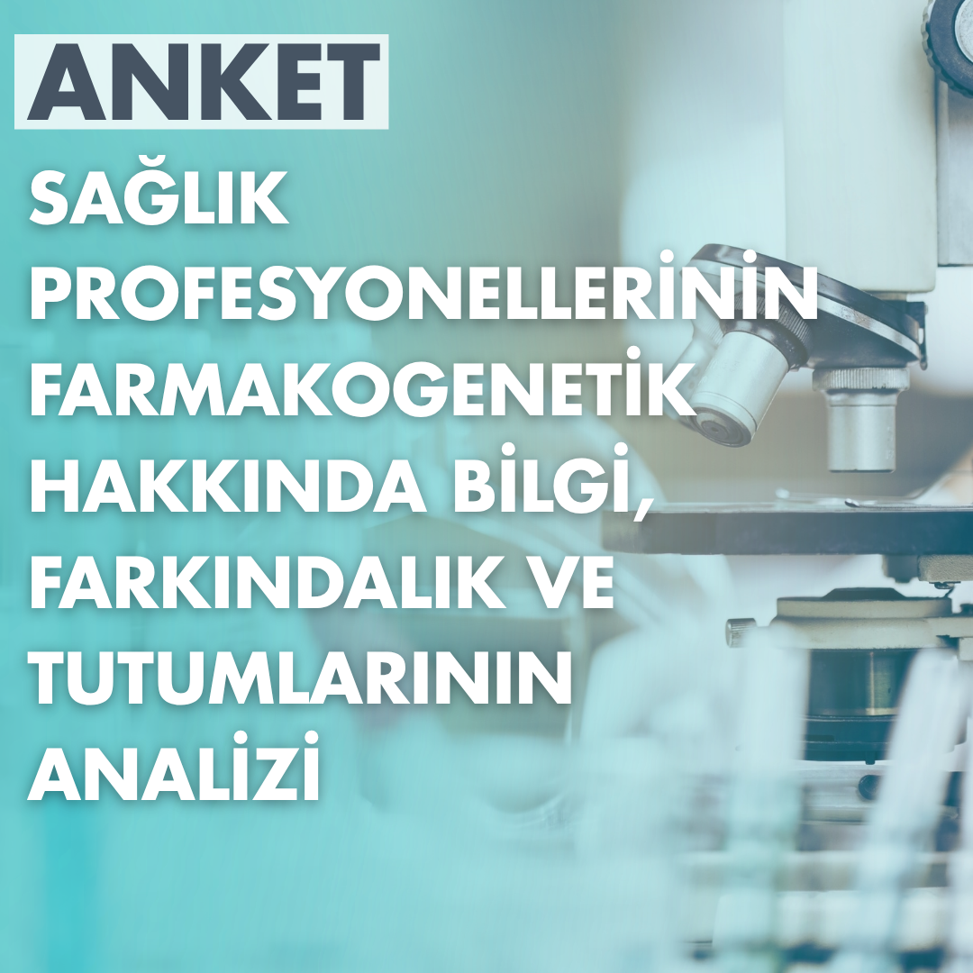 “Sağlık Profesyonellerinin Farmakogenetik Hakkında Bilgi, Farkındalık ve Tutumlarının Analizi” Anketi